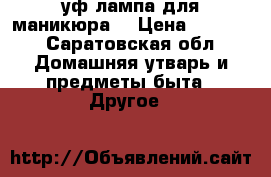 уф лампа для маникюра  › Цена ­ 2 000 - Саратовская обл. Домашняя утварь и предметы быта » Другое   
